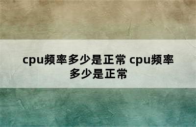 cpu频率多少是正常 cpu频率多少是正常